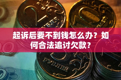 武汉起诉后要不到钱怎么办？如何合法追讨欠款？
