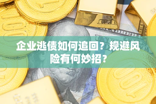 武汉企业逃债如何追回？规避风险有何妙招？