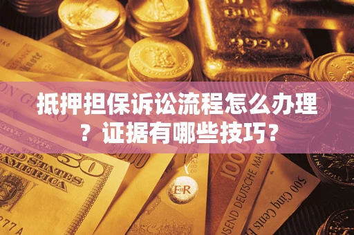 武汉抵押担保诉讼流程怎么办理？证据有哪些技巧？