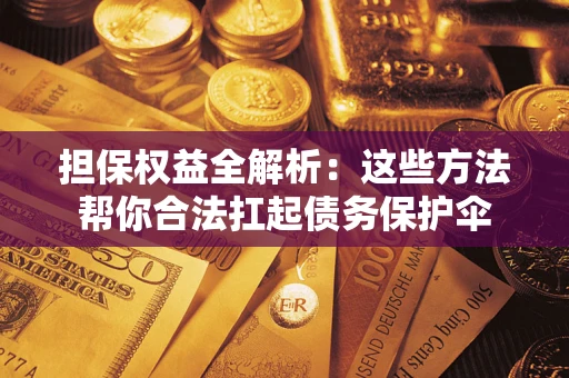 武汉担保权益全解析：这些方法帮你合法扛起债务保护伞