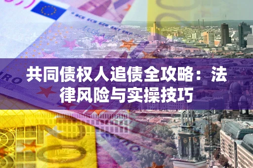 武汉共同债权人追债全攻略：法律风险与实操技巧