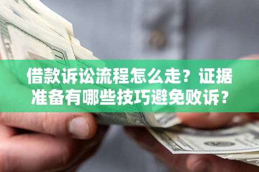 武汉借款诉讼流程怎么走？证据准备有哪些技巧避免败诉？