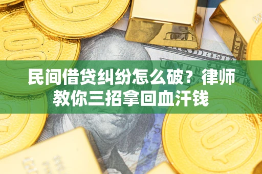 武汉民间借贷纠纷怎么破？律师教你三招拿回血汗钱
