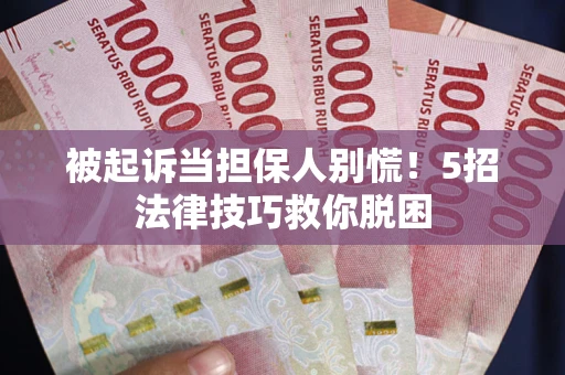 武汉被起诉当担保人别慌！5招法律技巧救你脱困