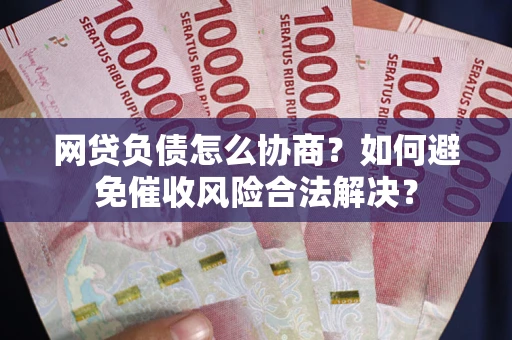 武汉网贷负债怎么协商？如何避免催收风险合法解决？