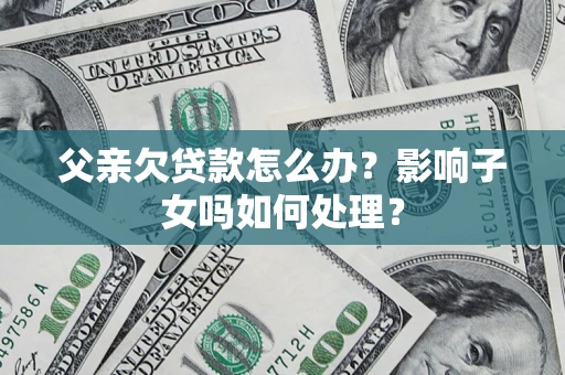武汉父亲欠贷款怎么办？影响子女吗如何处理？