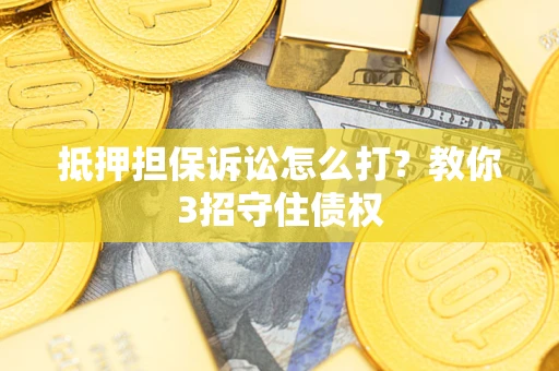 武汉抵押担保诉讼怎么打？教你3招守住债权