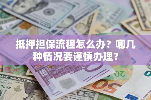 武汉抵押担保流程怎么办？哪几种情况要谨慎办理？