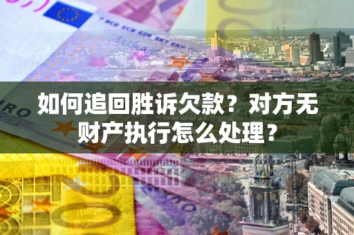 武汉如何追回胜诉欠款？对方无财产执行怎么处理？