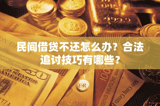 武汉民间借贷不还怎么办？合法追讨技巧有哪些？