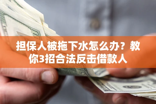 武汉担保人被拖下水怎么办？教你3招合法反击借款人