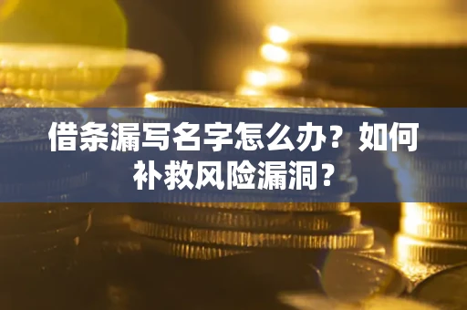 武汉借条漏写名字怎么办？如何补救风险漏洞？