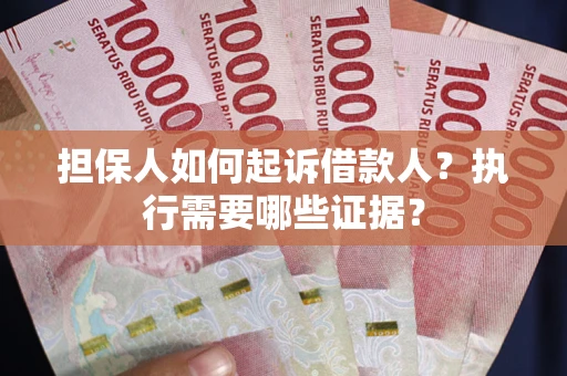 武汉担保人如何起诉借款人？执行需要哪些证据？