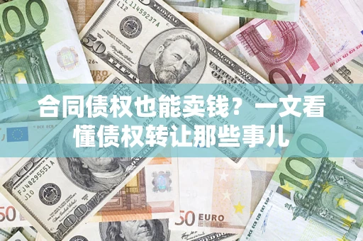 武汉合同债权也能卖钱？一文看懂债权转让那些事儿