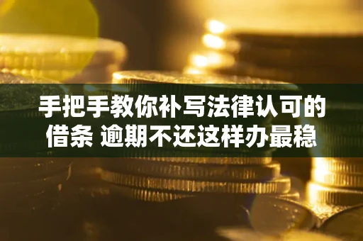 武汉手把手教你补写法律认可的借条 逾期不还这样办最稳妥