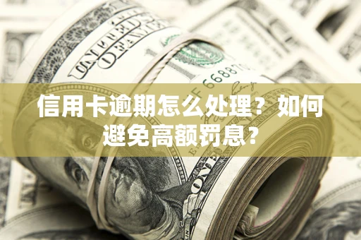 武汉信用卡逾期怎么处理？如何避免高额罚息？