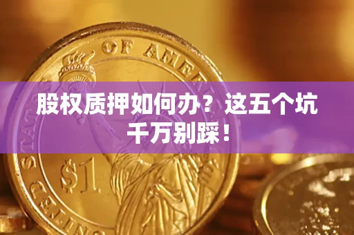 武汉股权质押如何办？这五个坑千万别踩！