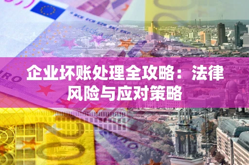 武汉企业坏账处理全攻略：法律风险与应对策略