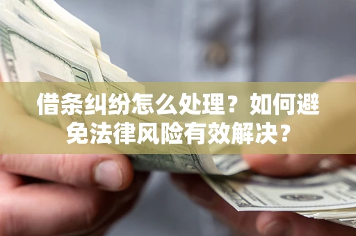 武汉借条纠纷怎么处理？如何避免法律风险有效解决？