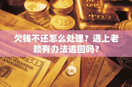 武汉欠钱不还怎么处理？遇上老赖有办法追回吗？