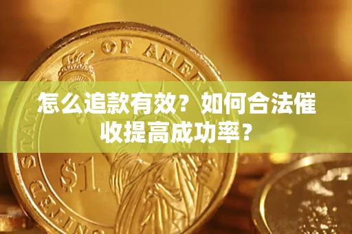 武汉怎么追款有效？如何合法催收提高成功率？