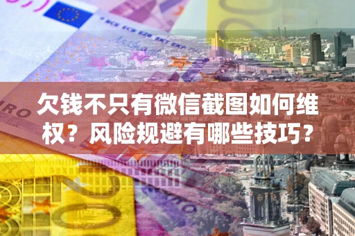 武汉欠钱不只有微信截图如何维权？风险规避有哪些技巧？