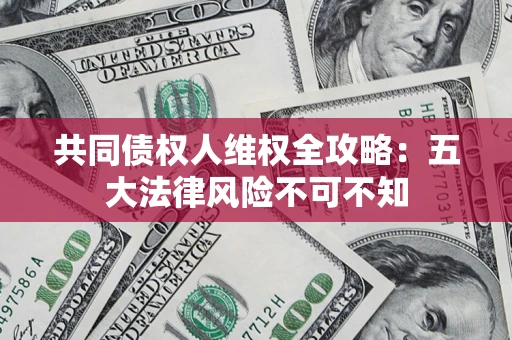 武汉共同债权人维权全攻略：五大法律风险不可不知