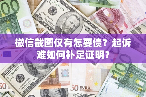 武汉微信截图仅有怎要债？起诉难如何补足证明？
