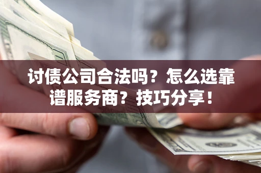 武汉讨债公司合法吗？怎么选靠谱服务商？技巧分享！