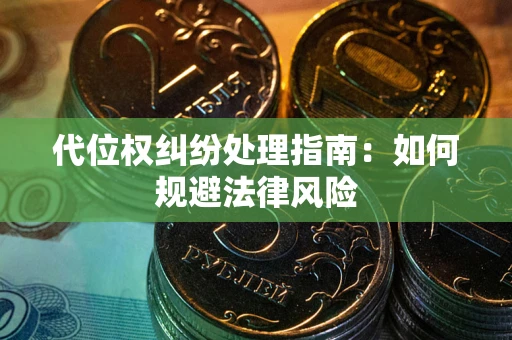 武汉代位权纠纷处理指南:如何规避法律风险 武汉代位权纠纷处理指南:如何规避法律风险