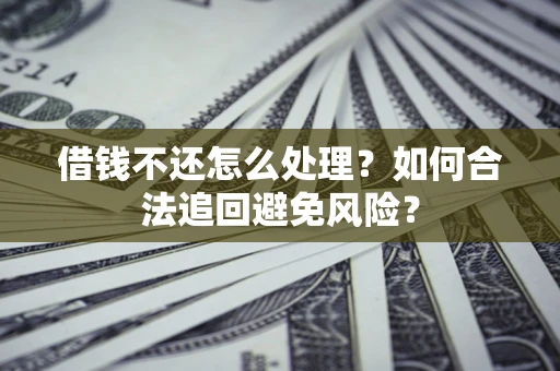 武汉借钱不还怎么处理？如何合法追回避免风险？