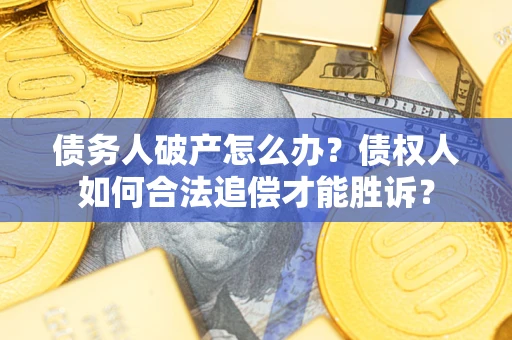武汉债务人破产怎么办？债权人如何合法追偿才能胜诉？