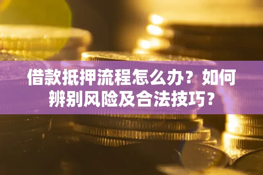 武汉借款抵押流程怎么办？如何辨别风险及合法技巧？