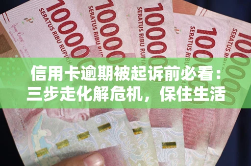 武汉信用卡逾期被起诉前必看：三步走化解危机，保住生活尊严