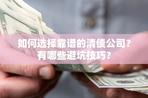 武汉如何选择靠谱的清债公司？有哪些避坑技巧？