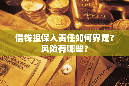 武汉借钱担保人责任如何界定?风险有哪些? 武汉借钱担保人责任如何界定?风险有哪些?