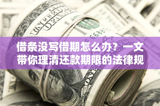 武汉借条没写借期怎么办？一文带你理清还款期限的法律规则