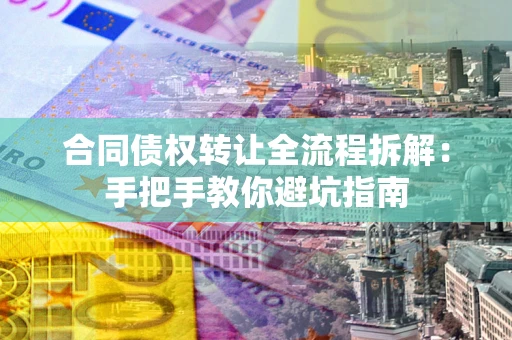 武汉合同债权转让全流程拆解：手把手教你避坑指南