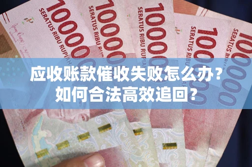武汉应收账款催收失败怎么办？如何合法高效追回？