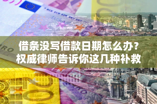 武汉借条没写借款日期怎么办？权威律师告诉你这几种补救方法！