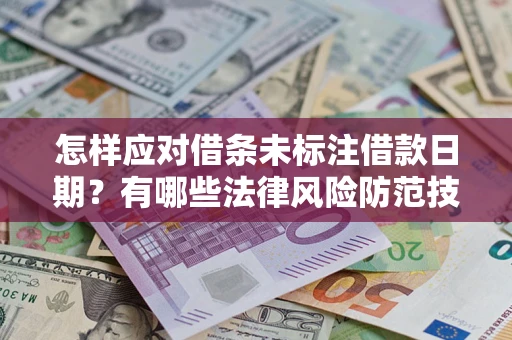 武汉怎样应对借条未标注借款日期？有哪些法律风险防范技巧？