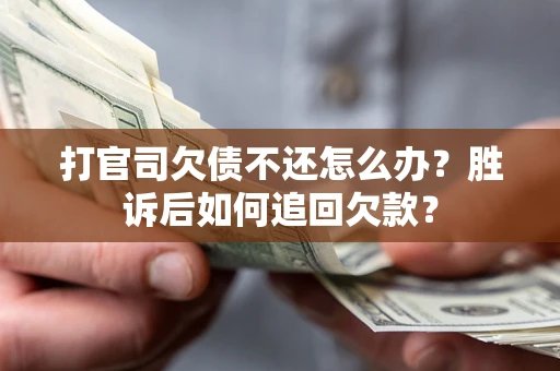 武汉打官司欠债不还怎么办？胜诉后如何追回欠款？