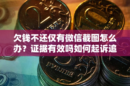 武汉欠钱不还仅有微信截图怎么办？证据有效吗如何起诉追回欠款？