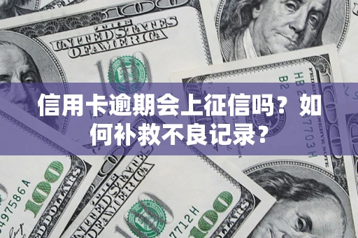 武汉信用卡逾期会上征信吗？如何补救不良记录？