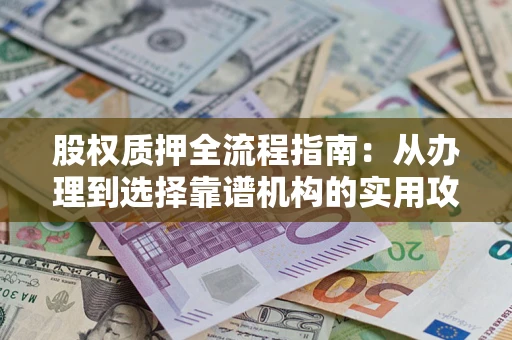 武汉股权质押全流程指南：从办理到选择靠谱机构的实用攻略