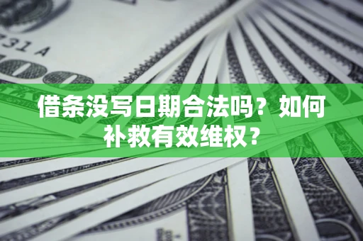 武汉借条没写日期合法吗？如何补救有效维权？