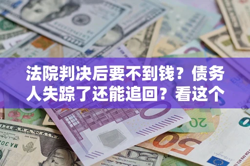 武汉法院判决后要不到钱？债务人失踪了还能追回？看这个方法！