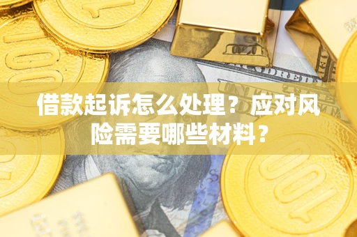 武汉借款起诉怎么处理？应对风险需要哪些材料？