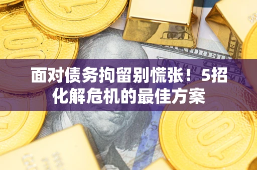 武汉面对债务拘留别慌张！5招化解危机的最佳方案