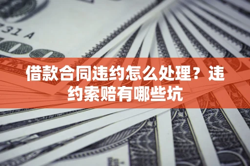武汉借款合同违约怎么处理？违约索赔有哪些坑